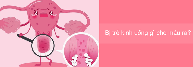 trễ kinh uống gì cho máu ra